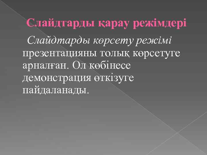 Слайдтарды қарау режімдері Слайдтарды көрсету режімі презентацияны толық көрсетуге арналған. Ол көбінесе демонстрация өткізуге