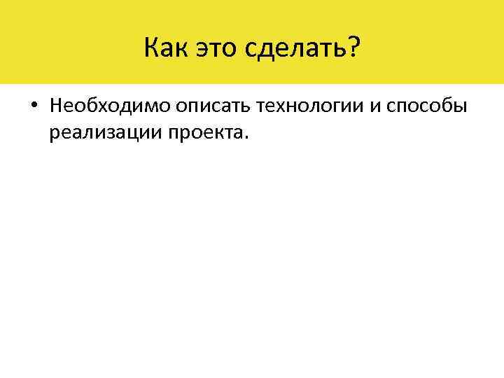 Как это сделать? • Необходимо описать технологии и способы реализации проекта. 