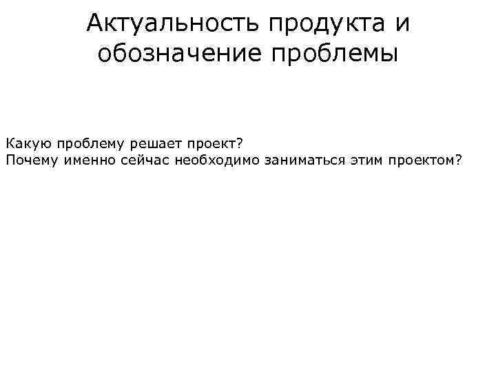 Актуальность продукта и обозначение проблемы Какую проблему решает проект? Почему именно сейчас необходимо заниматься