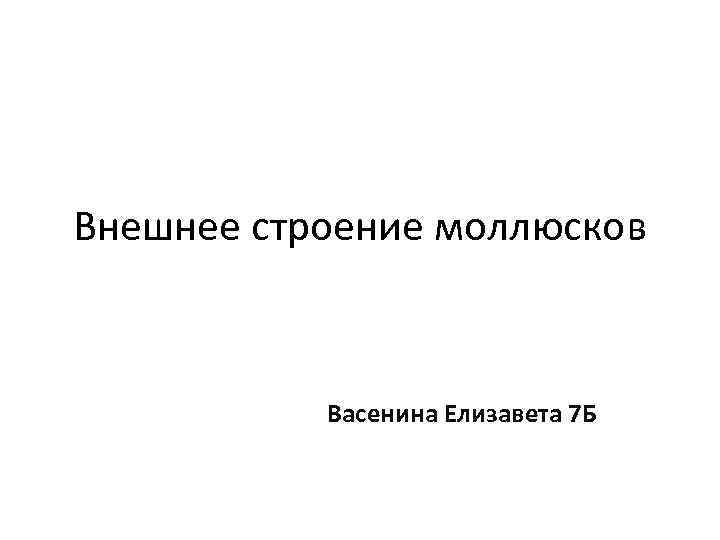 Внешнее строение моллюсков Васенина Елизавета 7 Б 