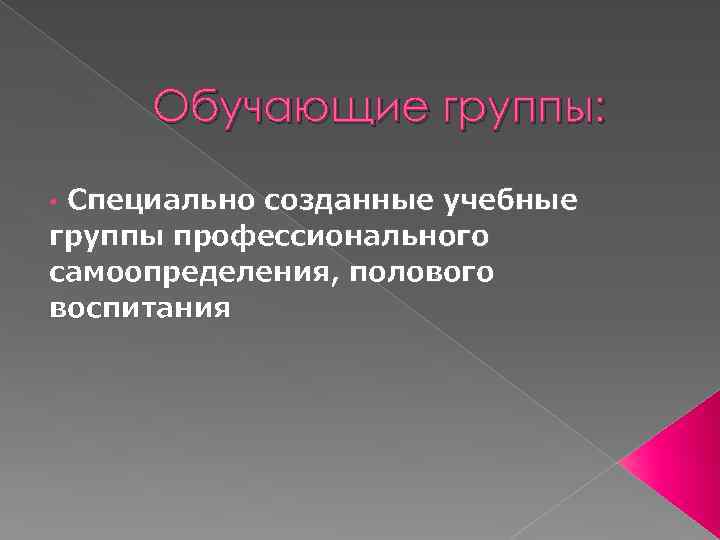 Обучающие группы: • Специально созданные учебные группы профессионального самоопределения, полового воспитания 