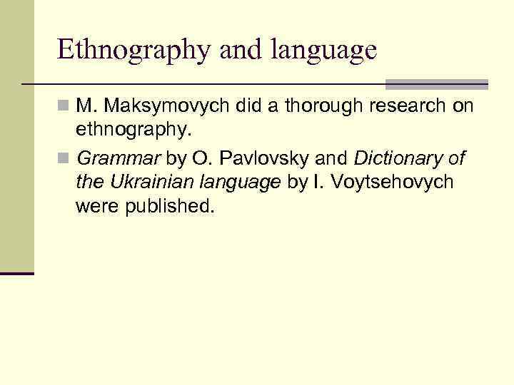Ethnography and language n M. Maksymovych did a thorough research on ethnography. n Grammar