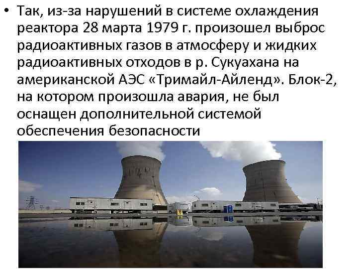  • Так, из-за нарушений в системе охлаждения реактора 28 марта 1979 г. произошел