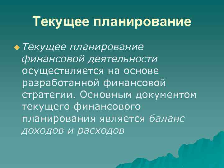 Текущее планирование u Текущее планирование финансовой деятельности осуществляется на основе разработанной финансовой стратегии. Основным