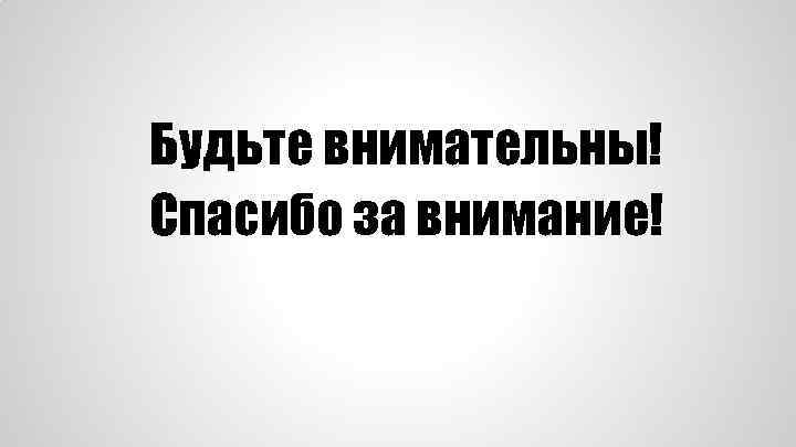 Будьте внимательны! Спасибо за внимание! 