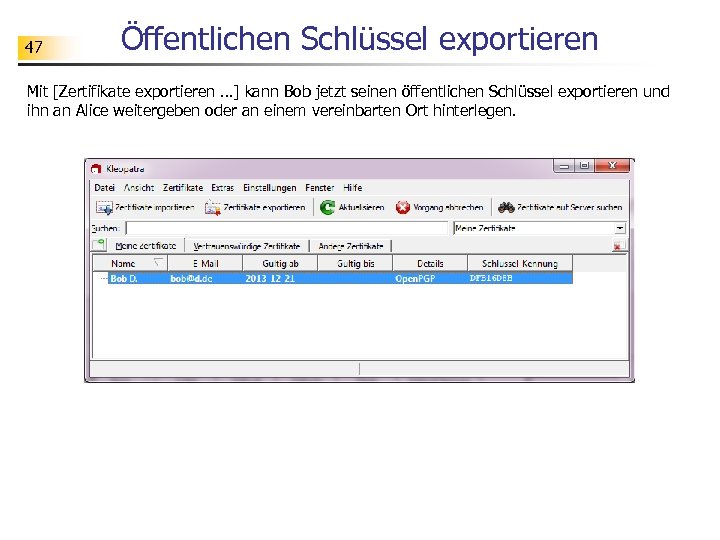 47 Öffentlichen Schlüssel exportieren Mit [Zertifikate exportieren …] kann Bob jetzt seinen öffentlichen Schlüssel