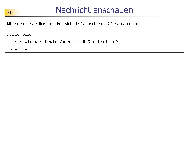 54 Nachricht anschauen Mit einem Texteditor kann Bob sich die Nachricht von Alice anschauen.