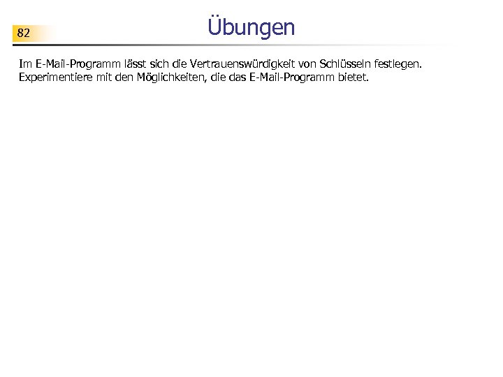 82 Übungen Im E-Mail-Programm lässt sich die Vertrauenswürdigkeit von Schlüsseln festlegen. Experimentiere mit den