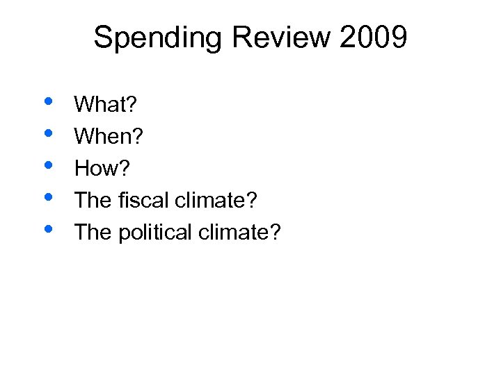 Spending Review 2009 • • • What? When? How? The fiscal climate? The political