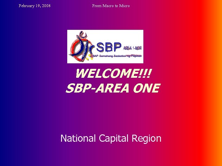 February 19, 2008 From Macro to Micro WELCOME!!! SBP-AREA ONE National Capital Region 