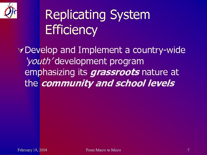 Replicating System Efficiency Ú Develop and Implement a country-wide ‘youth’ development program emphasizing its