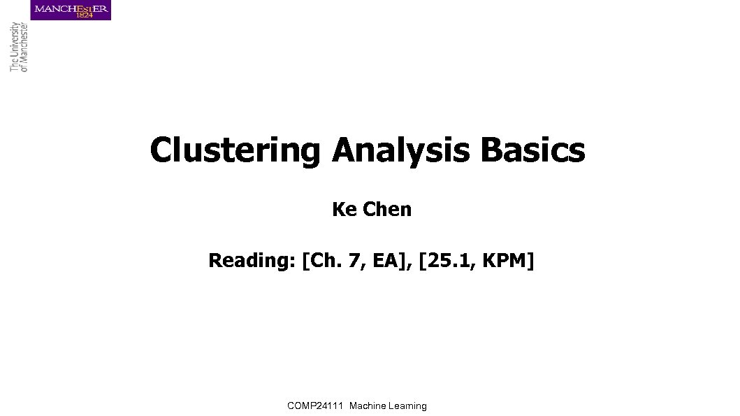 Clustering Analysis Basics Ke Chen Reading: [Ch. 7, EA], [25. 1, KPM] COMP 24111