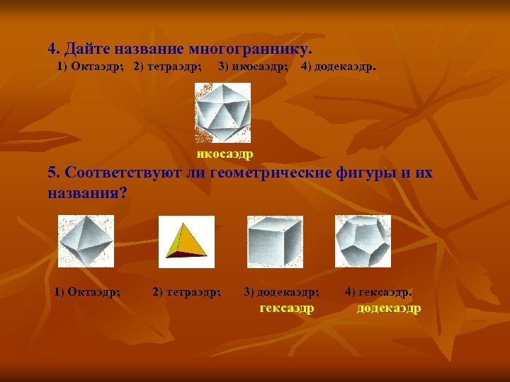 4. Дайте название многограннику. 1) Октаэдр; 2) тетраэдр; 3) икосаэдр; 4) додекаэдр. икосаэдр 5.