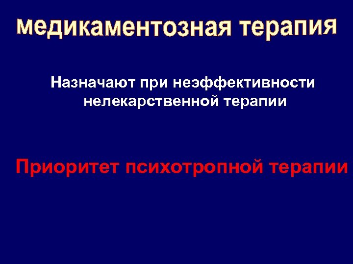 Назначают при неэффективности нелекарственной терапии Приоритет психотропной терапии 