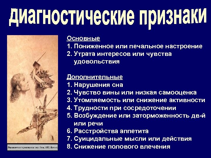 Основные 1. Пониженное или печальное настроение 2. Утрата интересов или чувства удовольствия Дополнительные 1.