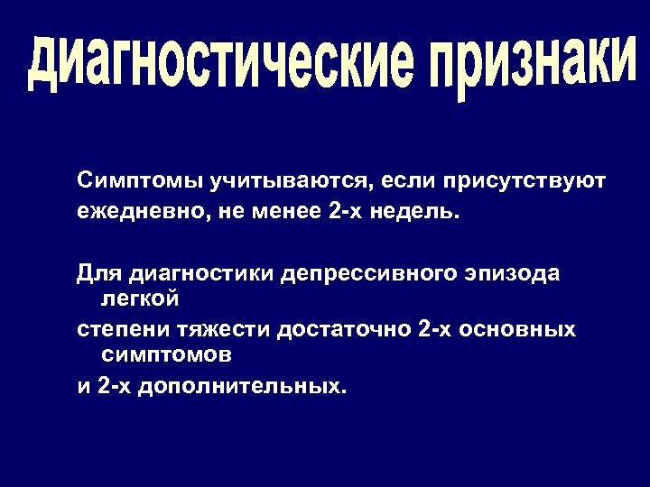 Симптомы учитываются, если присутствуют ежедневно, не менее 2 -х недель. Для диагностики депрессивного эпизода