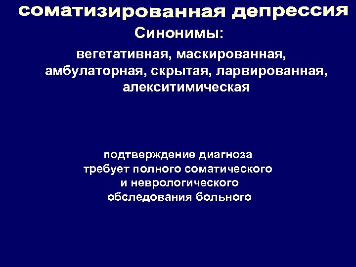 Синонимы: вегетативная, маскированная, амбулаторная, скрытая, ларвированная, алекситимическая Доминирующие симптомы: депрессивное расстройство не осознается Вегетативные