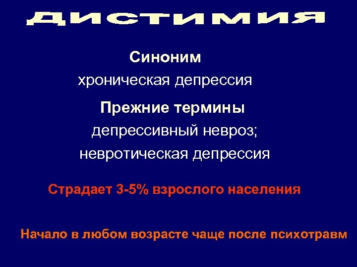 Синоним хроническая депрессия Прежние термины депрессивный невроз; невротическая депрессия Страдает 3 -5% взрослого населения