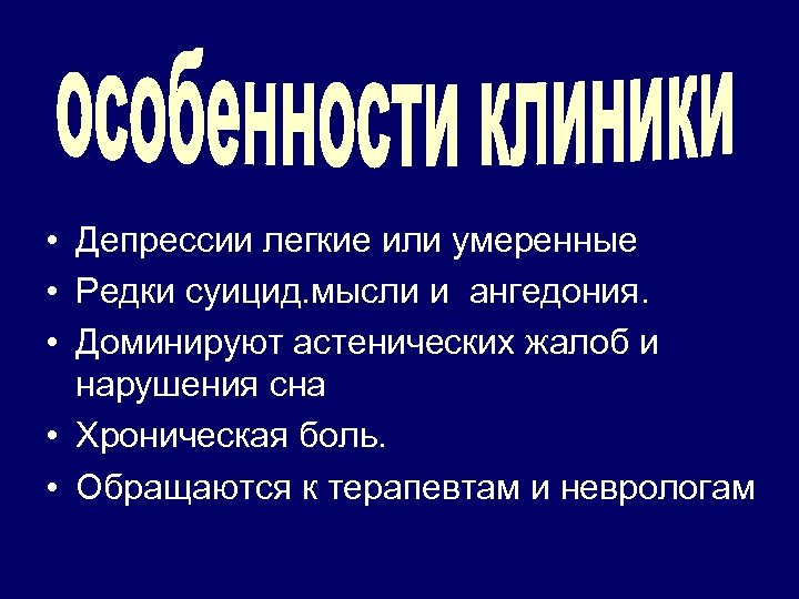  • Депрессии легкие или умеренные • Редки суицид. мысли и ангедония. • Доминируют