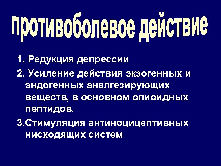 1. Редукция депрессии 2. Усиление действия экзогенных и эндогенных аналгезирующих веществ, в основном опиоидных