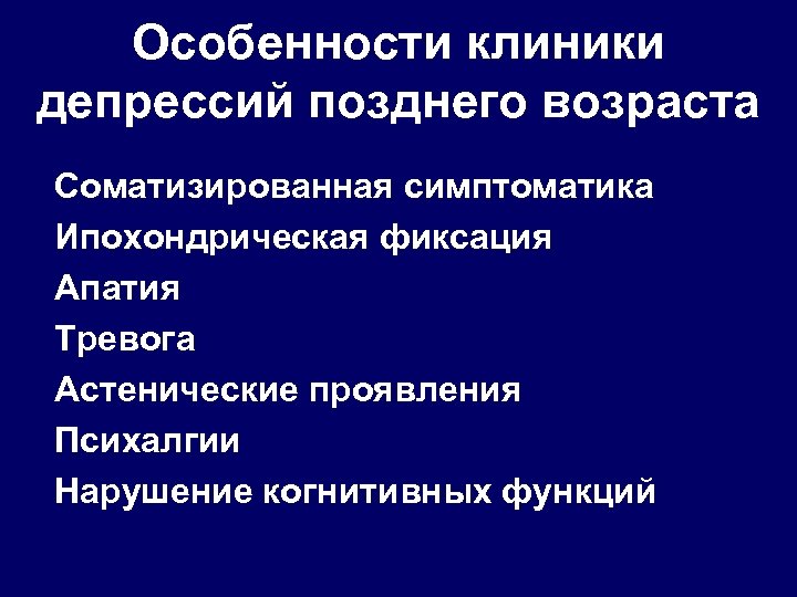 Особенности клиники депрессий позднего возраста Соматизированная симптоматика Ипохондрическая фиксация Апатия Тревога Астенические проявления Психалгии