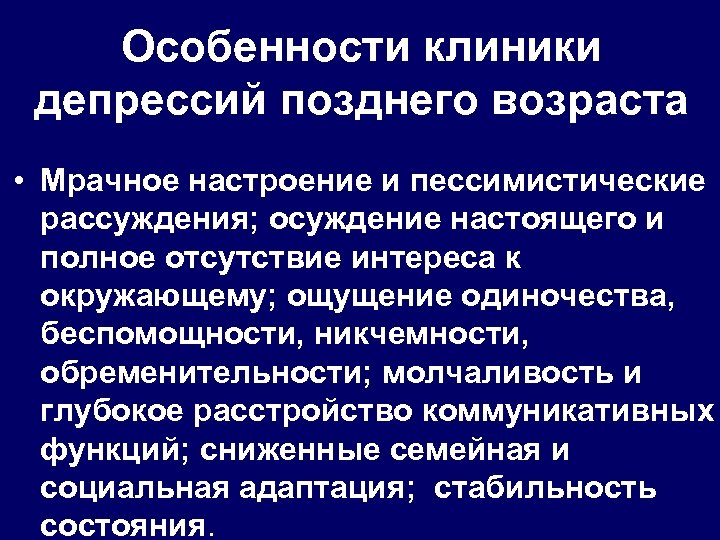 Особенности клиники депрессий позднего возраста • Мрачное настроение и пессимистические рассуждения; осуждение настоящего и