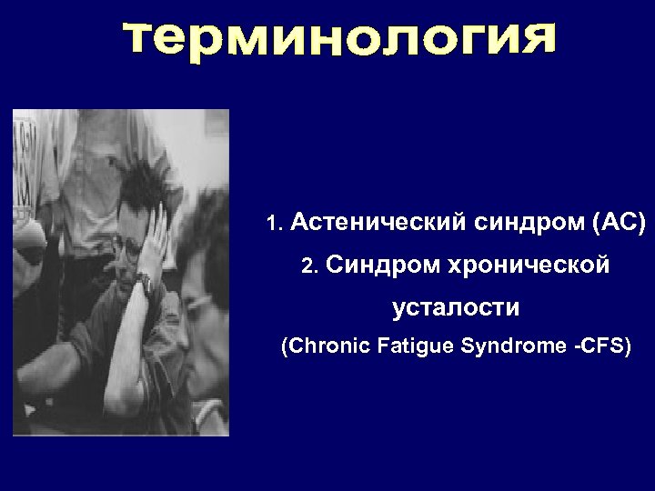 1. Астенический синдром (АС) 2. Синдром хронической усталости (Chronic Fatigue Syndrome -CFS) 