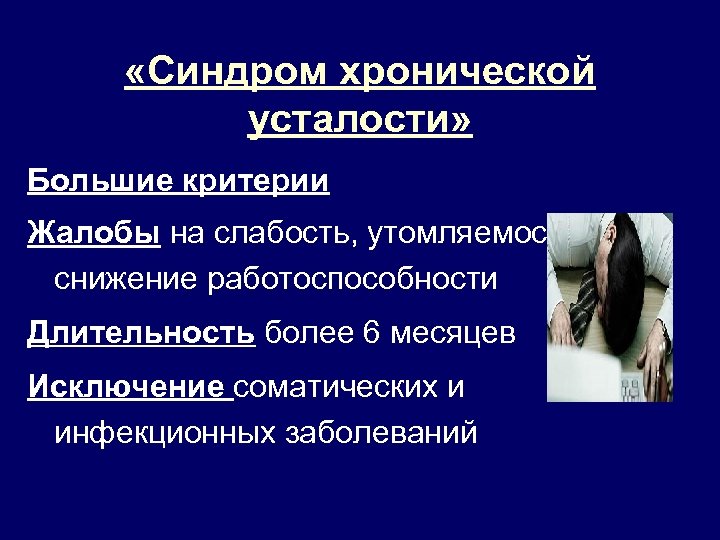  «Синдром хронической усталости» Большие критерии Жалобы на слабость, утомляемость, снижение работоспособности Длительность более