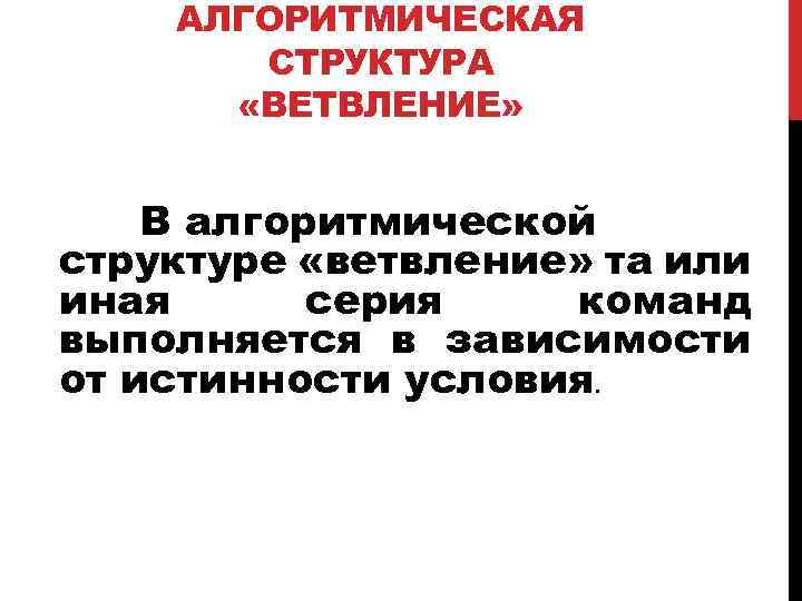 АЛГОРИТМИЧЕСКАЯ СТРУКТУРА «ВЕТВЛЕНИЕ» В алгоритмической структуре «ветвление» та или иная серия команд выполняется в