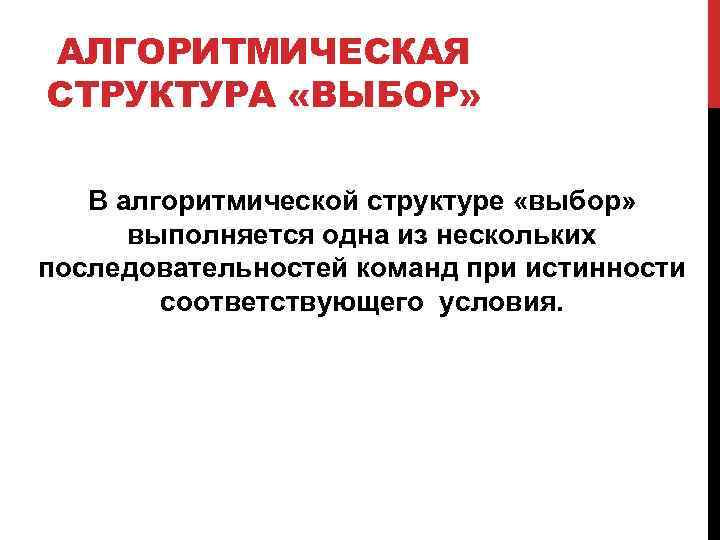 АЛГОРИТМИЧЕСКАЯ СТРУКТУРА «ВЫБОР» В алгоритмической структуре «выбор» выполняется одна из нескольких последовательностей команд при