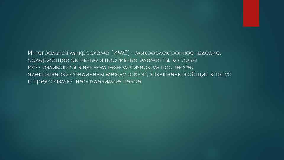 Интегральная микросхема (ИМС) микроэлектронное изделие, содержащее активные и пассивные элементы, которые изготавливаются в едином
