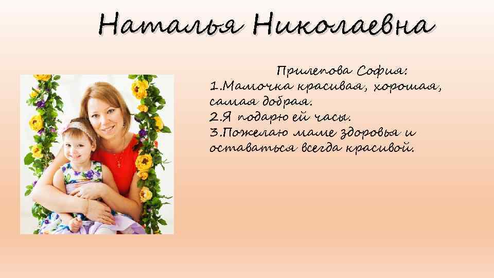 Наталья Николаевна Прилепова София: 1. Мамочка красивая, хорошая, самая добрая. 2. Я подарю ей