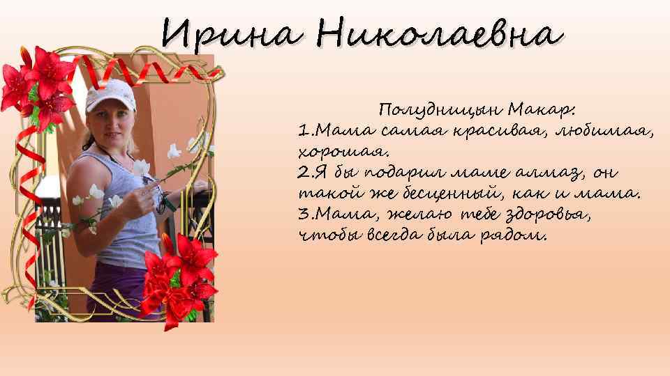 Ирина Николаевна Полудницын Макар: 1. Мама самая красивая, любимая, хорошая. 2. Я бы подарил