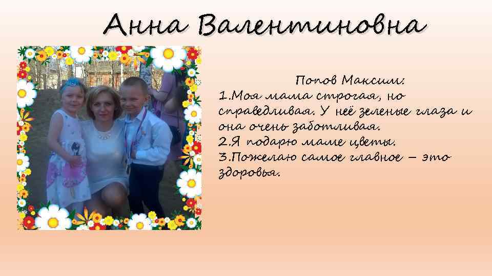 Анна Валентиновна Попов Максим: 1. Моя мама строгая, но справедливая. У неё зеленые глаза