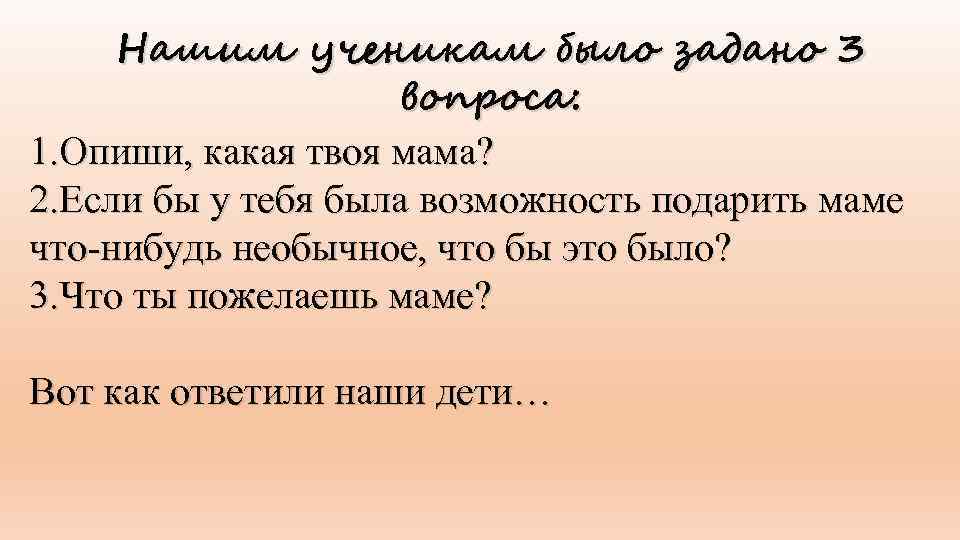 Нашим ученикам было задано 3 вопроса: 1. Опиши, какая твоя мама? 2. Если бы
