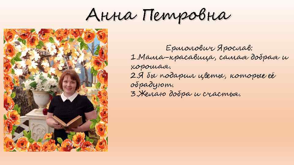 Анна Петровна Ермолович Ярослав: 1. Мама-красавица, самая добрая и хорошая. 2. Я бы подарил