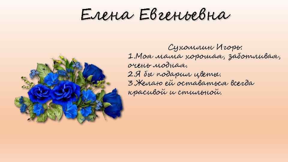 Елена Евгеньевна Сухомлин Игорь: 1. Моя мама хорошая, заботливая, очень модная. 2. Я бы