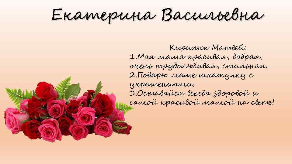 Екатерина Васильевна Кирилюк Матвей: 1. Моя мама красивая, добрая, очень трудолюбивая, стильная. 2. Подарю