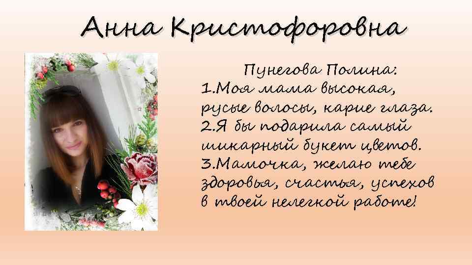 Анна Кристофоровна Пунегова Полина: 1. Моя мама высокая, русые волосы, карие глаза. 2. Я