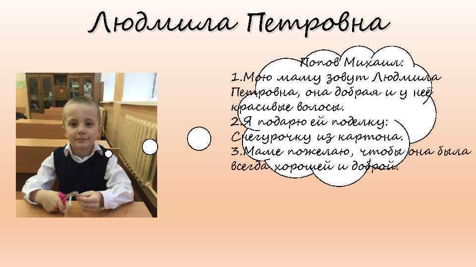 Людмила Петровна Попов Михаил: 1. Мою маму зовут Людмила Петровна, она добрая и у