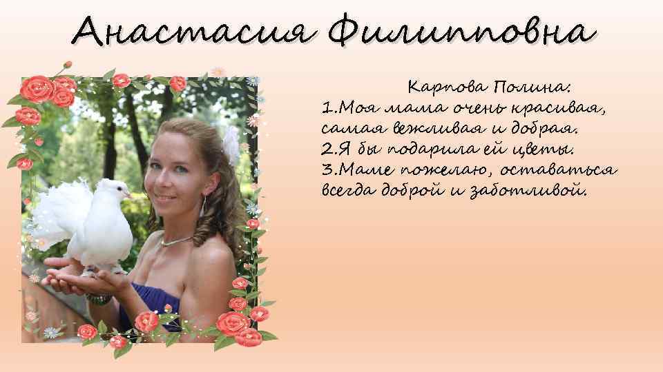 Анастасия Филипповна Карпова Полина: 1. Моя мама очень красивая, самая вежливая и добрая. 2.