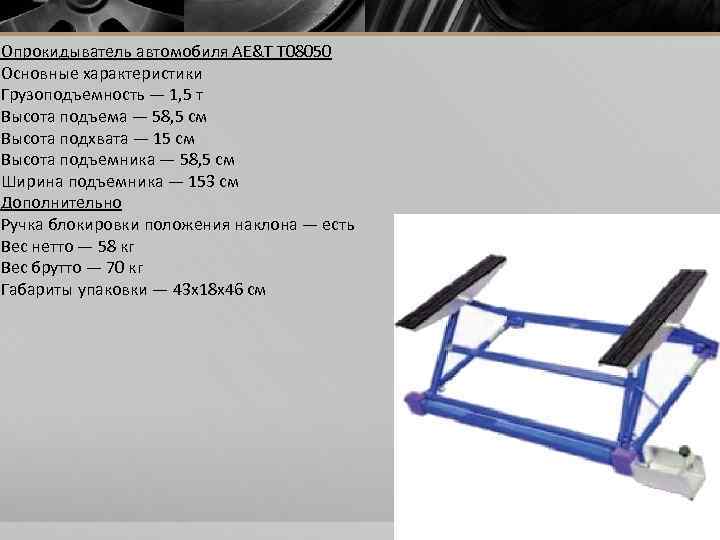 Опрокидыватель автомобиля AE&T T 08050 Основные характеристики Грузоподъемность — 1, 5 т Высота подъема