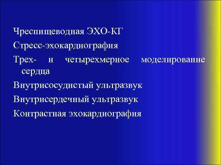 Чреспищеводная ЭХО-КГ Стресс-эхокардиография Трех- и четырехмерное моделирование сердца Внутрисосудистый ультразвук Внутрисердечный ультразвук Контрастная эхокардиография