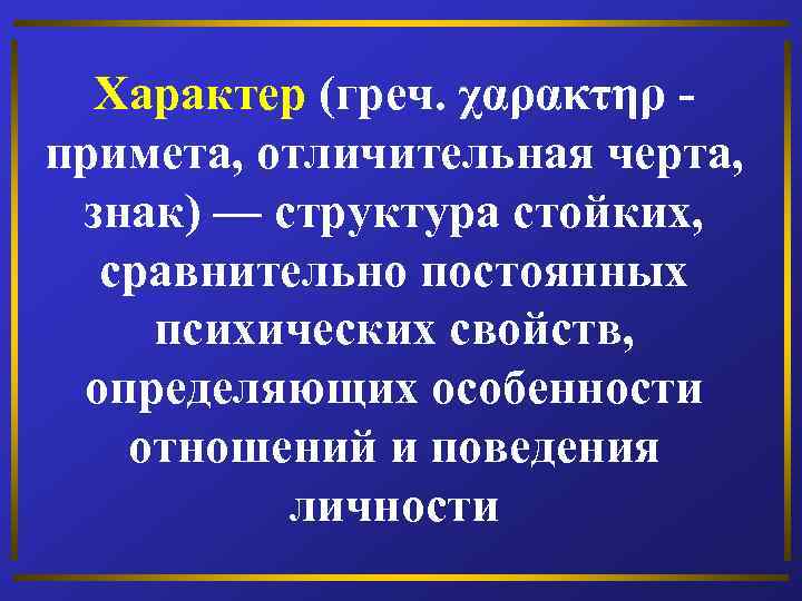 Характер (греч. χαρακτηρ - примета, отличительная черта, знак) — структура стойких, сравнительно постоянных психических