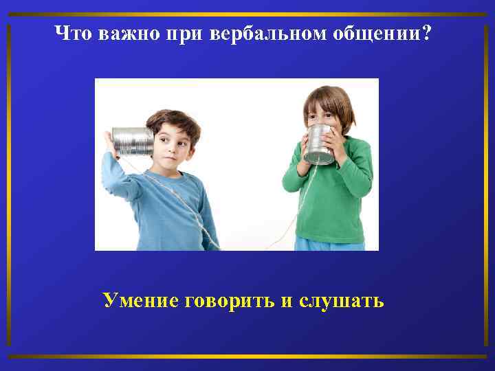 Что важно при вербальном общении? Умение говорить и слушать 