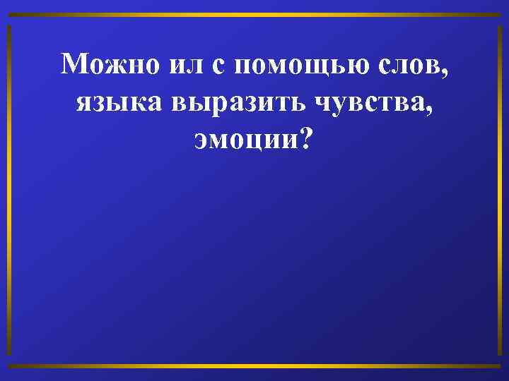 Можно ил с помощью слов, языка выразить чувства, эмоции? 