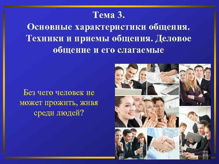 Тема 3. Основные характеристики общения. Техники и приемы общения. Деловое общение и его слагаемые