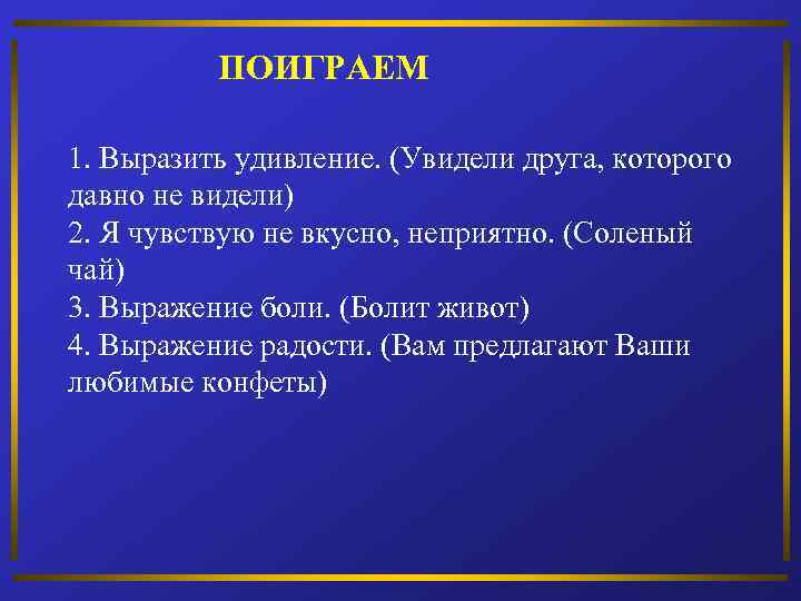 ПОИГРАЕМ 1. Выразить удивление. (Увидели друга, которого давно не видели) 2. Я чувствую не