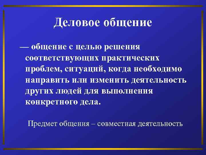 Деловое общение — общение с целью решения соответствующих практических проблем, ситуаций, когда необходимо направить