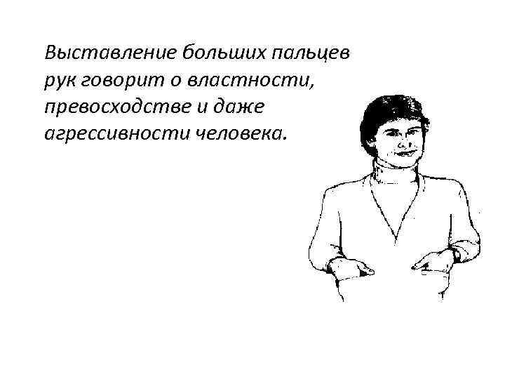 Выставление больших пальцев рук говорит о властности, превосходстве и даже агрессивности человека. 